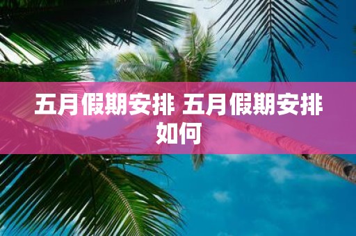 五月假期安排 五月假期安排如何