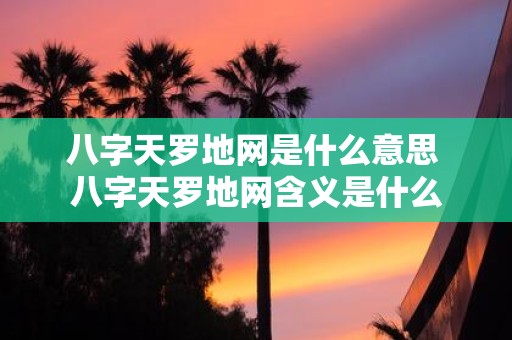 八字天罗地网是什么意思 八字天罗地网含义是什么