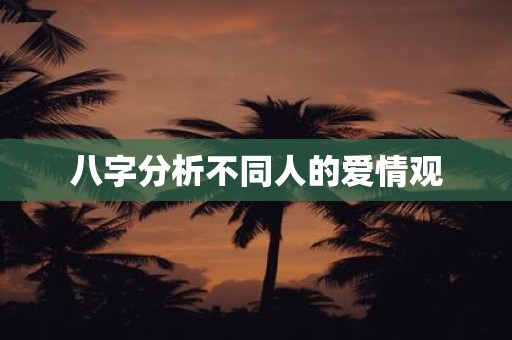 八字分析不同人的爱情观