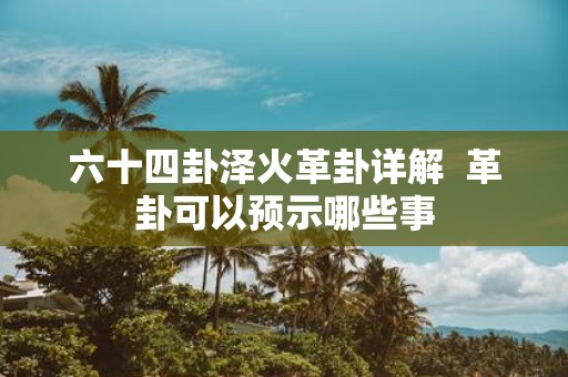 六十四卦泽火革卦详解 革卦可以预示哪些事