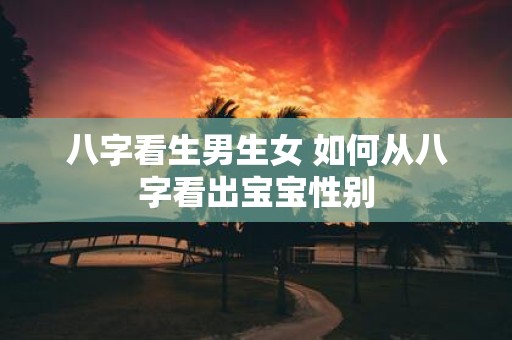 八字看生男生女 如何从八字看出宝宝性别