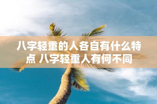 八字轻重的人各自有什么特点 八字轻重人有何不同