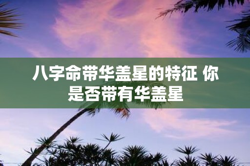 八字命带华盖星的特征 你是否带有华盖星