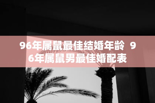 96年属鼠最佳结婚年龄 96年属鼠男最佳婚配表