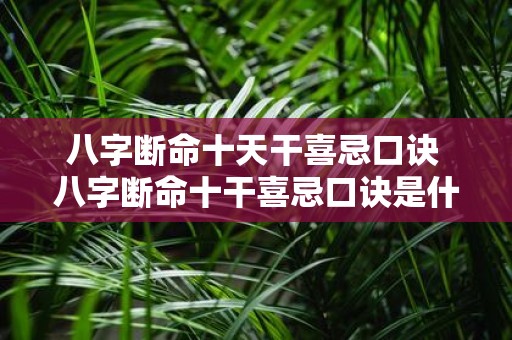 八字断命十天干喜忌口诀 八字断命十干喜忌口诀是什么