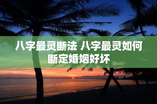八字最灵断法 八字最灵如何断定婚姻好坏