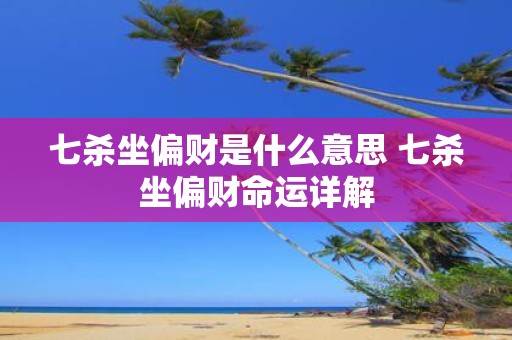 七杀坐偏财是什么意思 七杀坐偏财命运详解