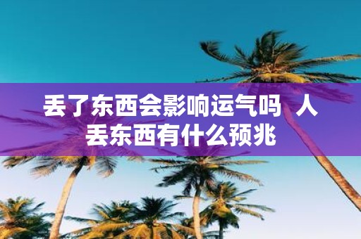 丢了东西会影响运气吗 人丢东西有什么预兆