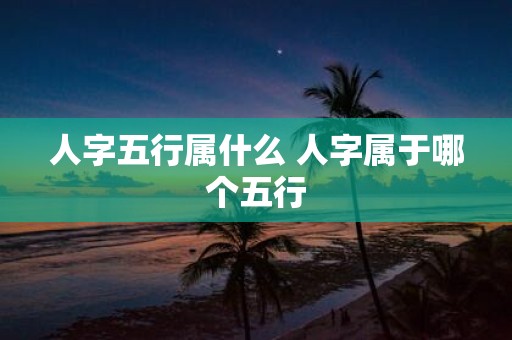 人字五行属什么 人字属于哪个五行