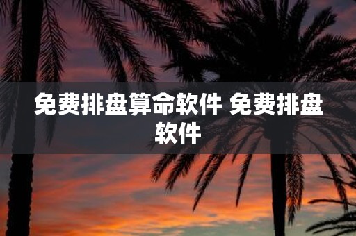 免费排盘算命软件 免费排盘软件