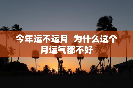 今年运不运月 为什么这个月运气都不好