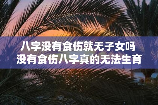 八字没有食伤就无子女吗 没有食伤八字真的无法生育吗