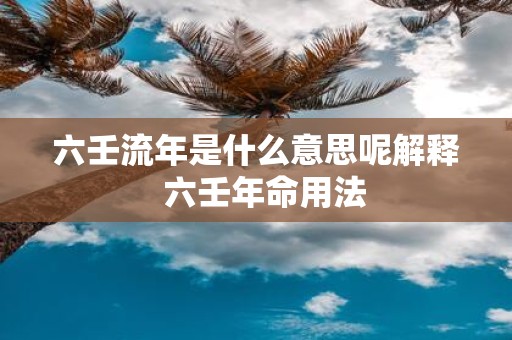 六壬流年是什么意思呢解释 六壬年命用法