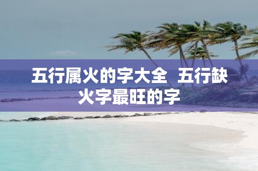 五行属火的字大全 五行缺火字最旺的字