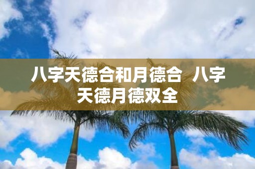 八字天德合和月德合 八字天德月德双全