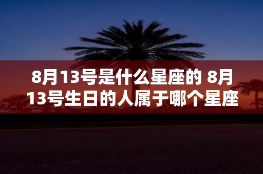 8月13号是什么星座的 8月13号生日的人属于哪个星座