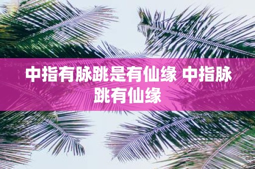 中指有脉跳是有仙缘 中指脉跳有仙缘