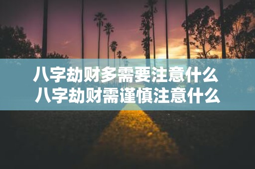八字劫财多需要注意什么 八字劫财需谨慎注意什么