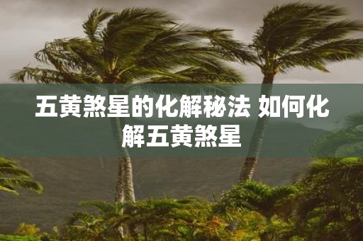 五黄煞星的化解秘法 如何化解五黄煞星