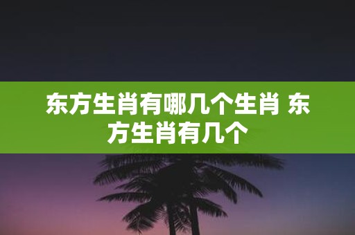 东方生肖有哪几个生肖 东方生肖有几个