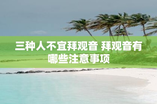 三种人不宜拜观音 拜观音有哪些注意事项