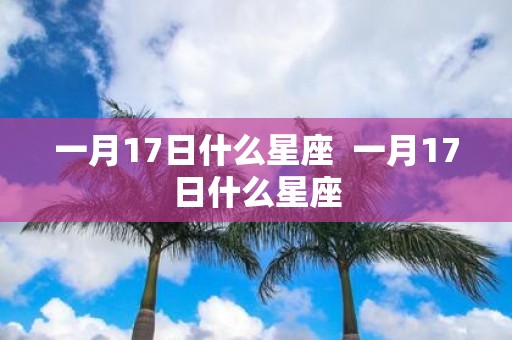 一月17日什么星座 一月17日什么星座