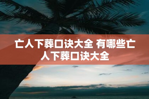 亡人下葬口诀大全 有哪些亡人下葬口诀大全