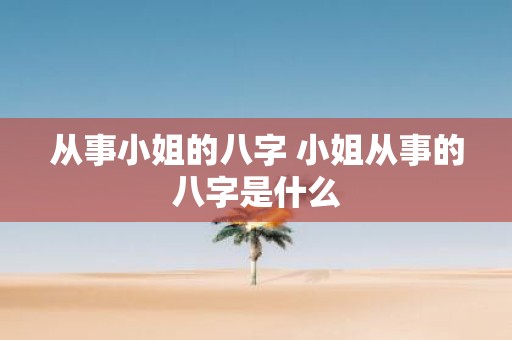 从事小姐的八字 小姐从事的八字是什么