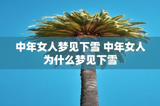 中年女人梦见下雪 中年女人为什么梦见下雪