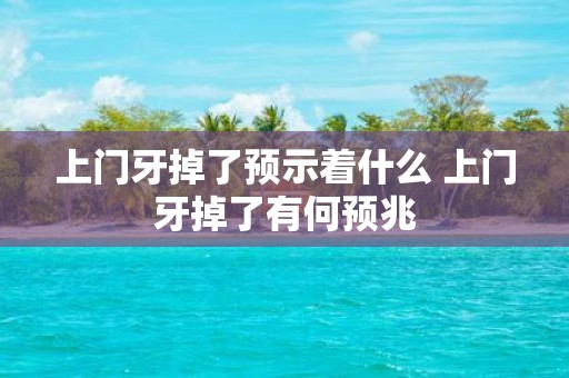 上门牙掉了预示着什么 上门牙掉了有何预兆