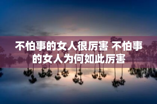 不怕事的女人很厉害 不怕事的女人为何如此厉害