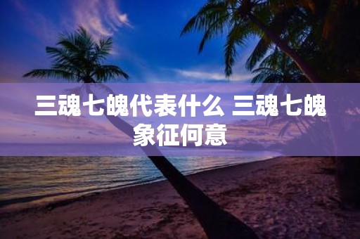 三魂七魄代表什么 三魂七魄象征何意