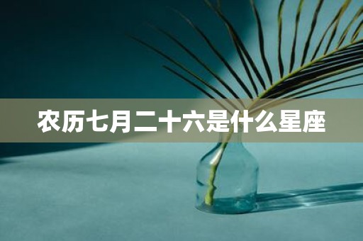 农历七月二十六是什么星座
