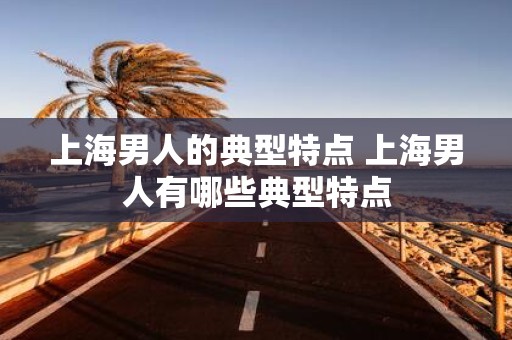 上海男人的典型特点 上海男人有哪些典型特点