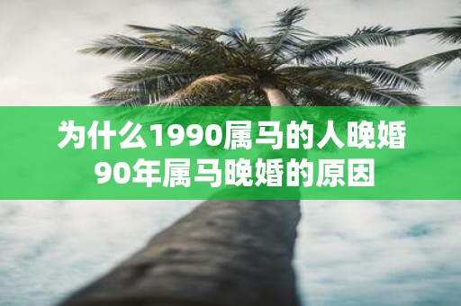 为什么1990属马的人晚婚 90年属马晚婚的原因