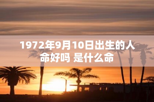 1972年9月10日出生的人命好吗 是什么命