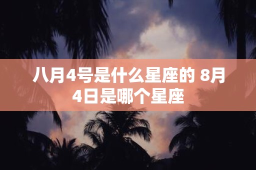 八月4号是什么星座的 8月4日是哪个星座