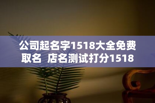 公司起名字1518大全免费取名 店名测试打分1518