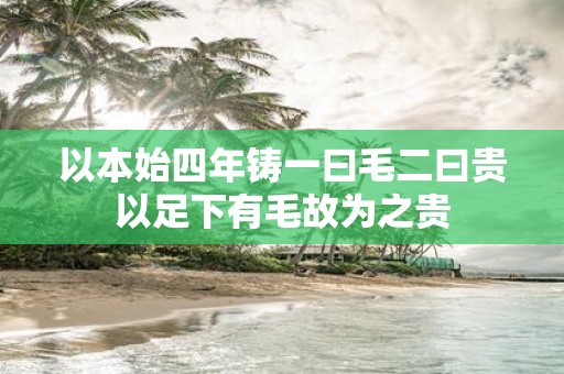 以本始四年铸一曰毛二曰贵以足下有毛故为之贵