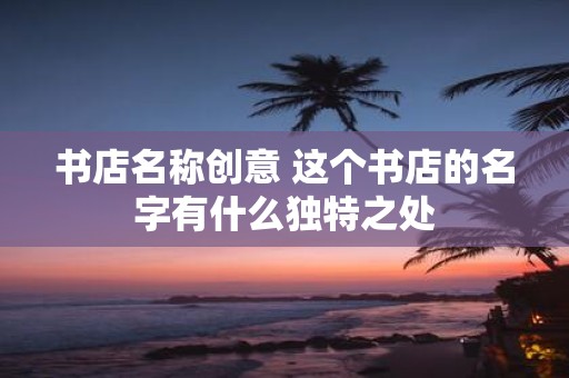 书店名称创意 这个书店的名字有什么独特之处