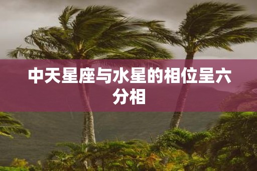 中天星座与水星的相位呈六分相