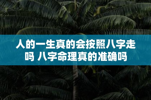 人的一生真的会按照八字走吗 八字命理真的准确吗