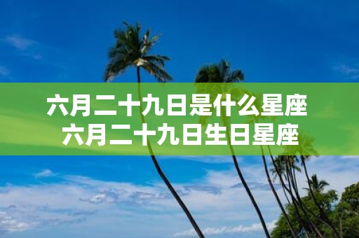 六月二十九日是什么星座 六月二十九日生日星座