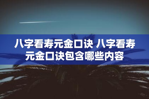 八字看寿元金口诀 八字看寿元金口诀包含哪些内容