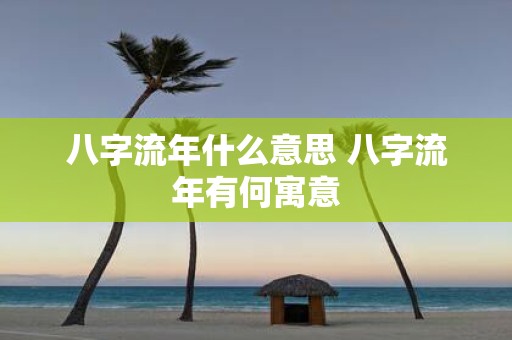 八字流年什么意思 八字流年有何寓意