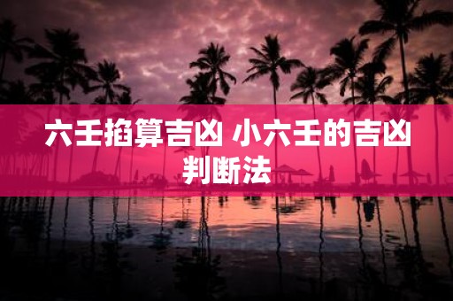 六壬掐算吉凶 小六壬的吉凶判断法