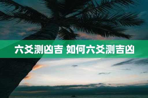 六爻测凶吉 如何六爻测吉凶