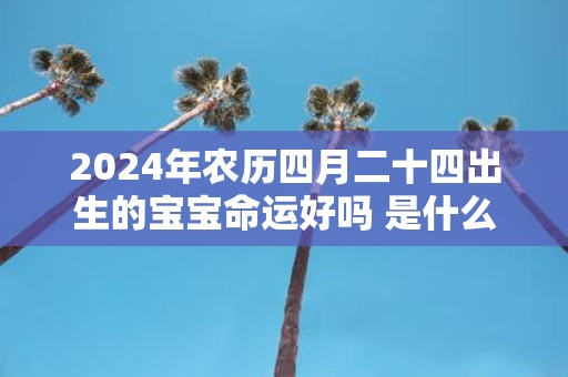 2025年农历四月二十四出生的宝宝命运好吗 是什么星座