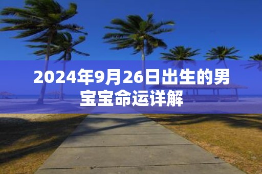 2025年9月26日出生的男宝宝命运详解