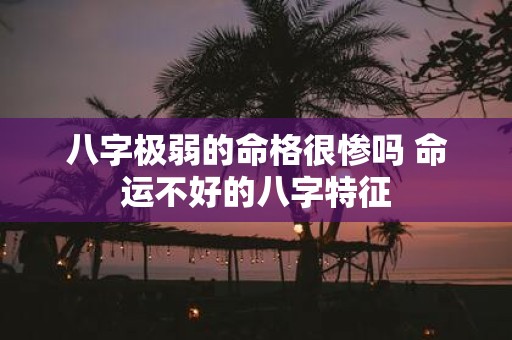 八字极弱的命格很惨吗 命运不好的八字特征